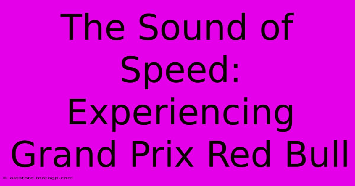 The Sound Of Speed: Experiencing Grand Prix Red Bull