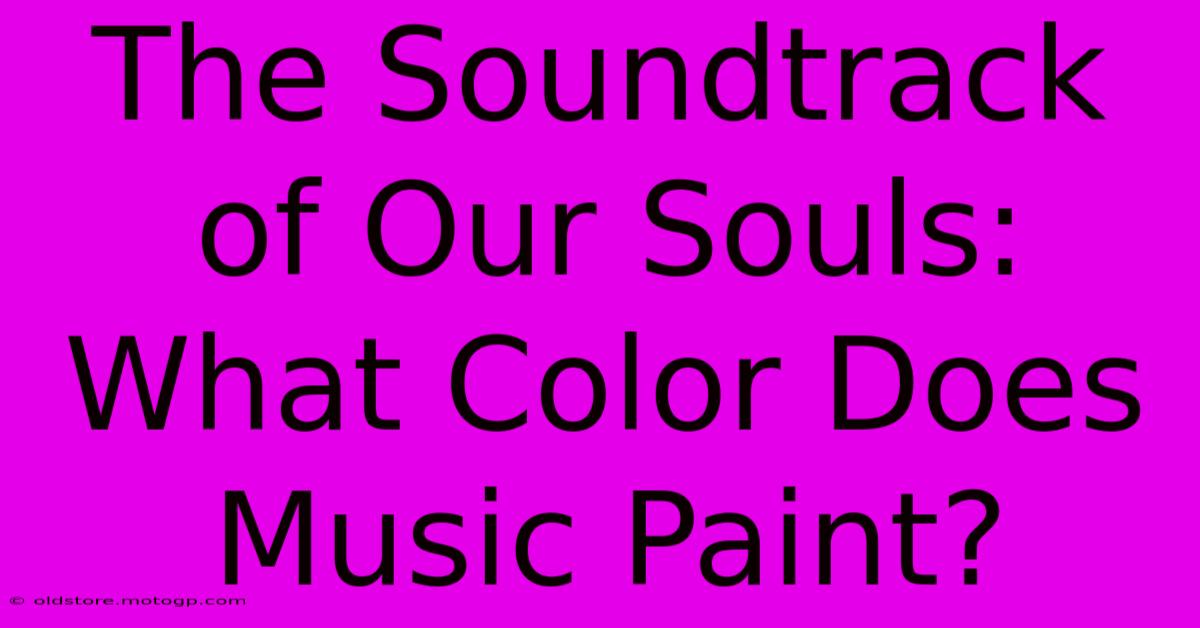 The Soundtrack Of Our Souls: What Color Does Music Paint?