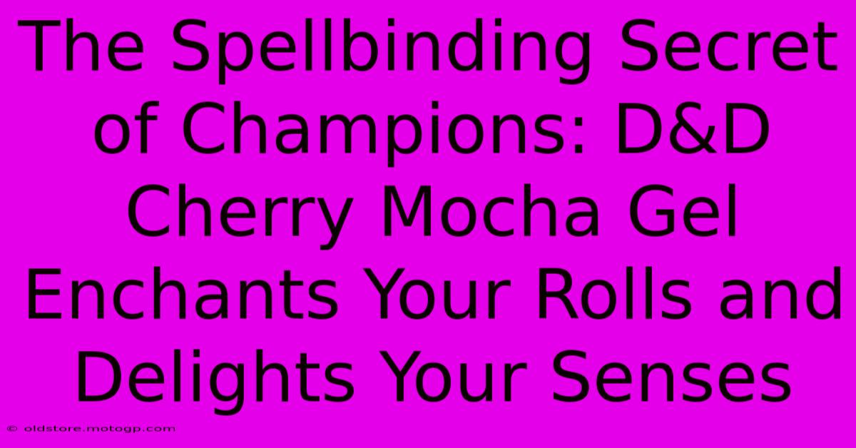 The Spellbinding Secret Of Champions: D&D Cherry Mocha Gel Enchants Your Rolls And Delights Your Senses