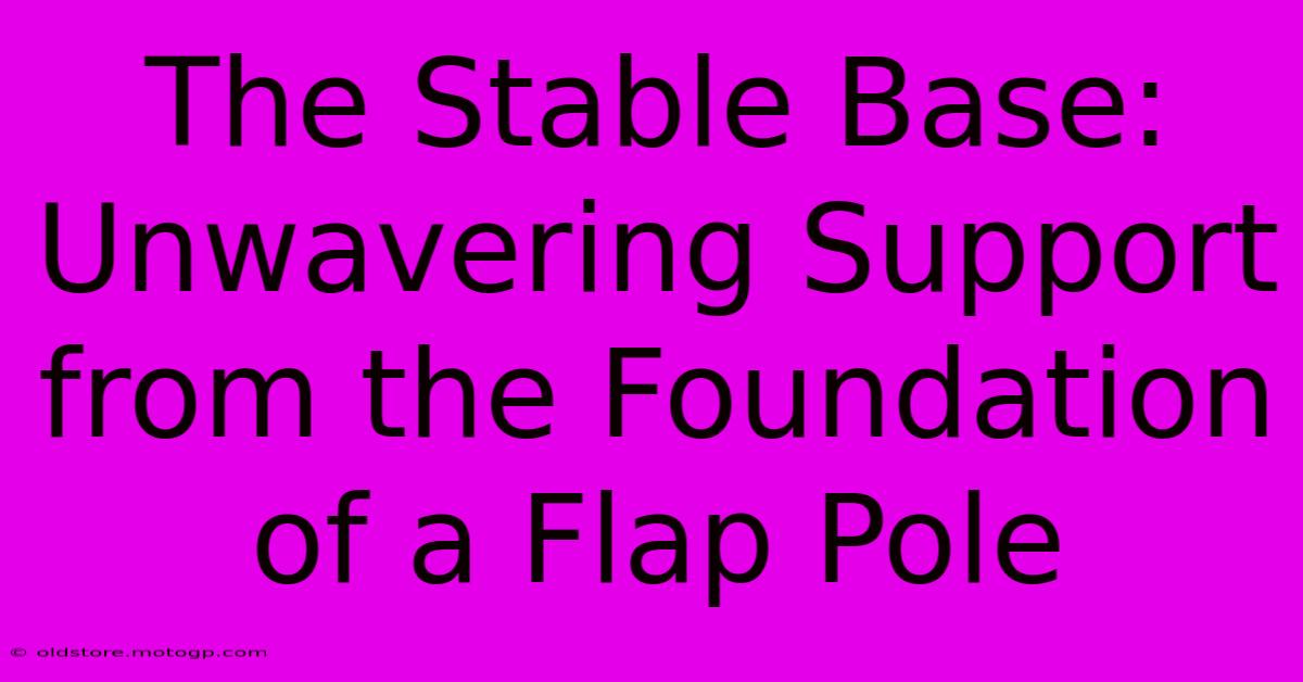 The Stable Base: Unwavering Support From The Foundation Of A Flap Pole