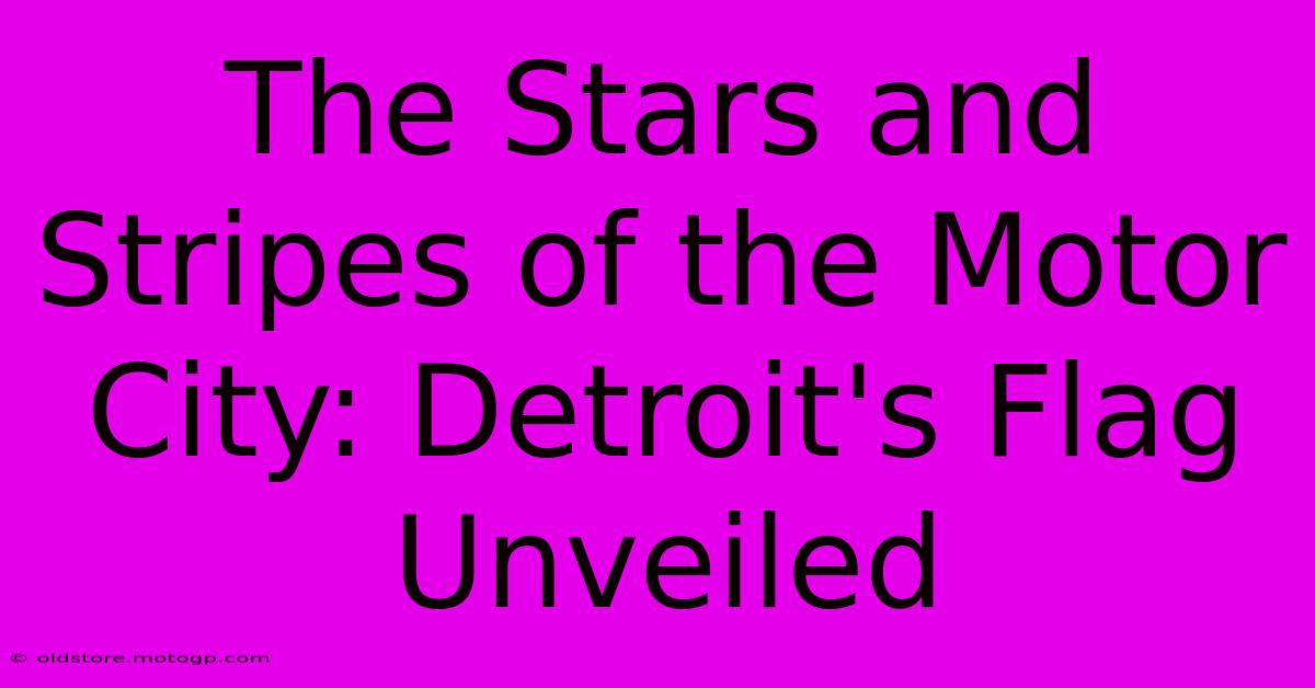 The Stars And Stripes Of The Motor City: Detroit's Flag Unveiled