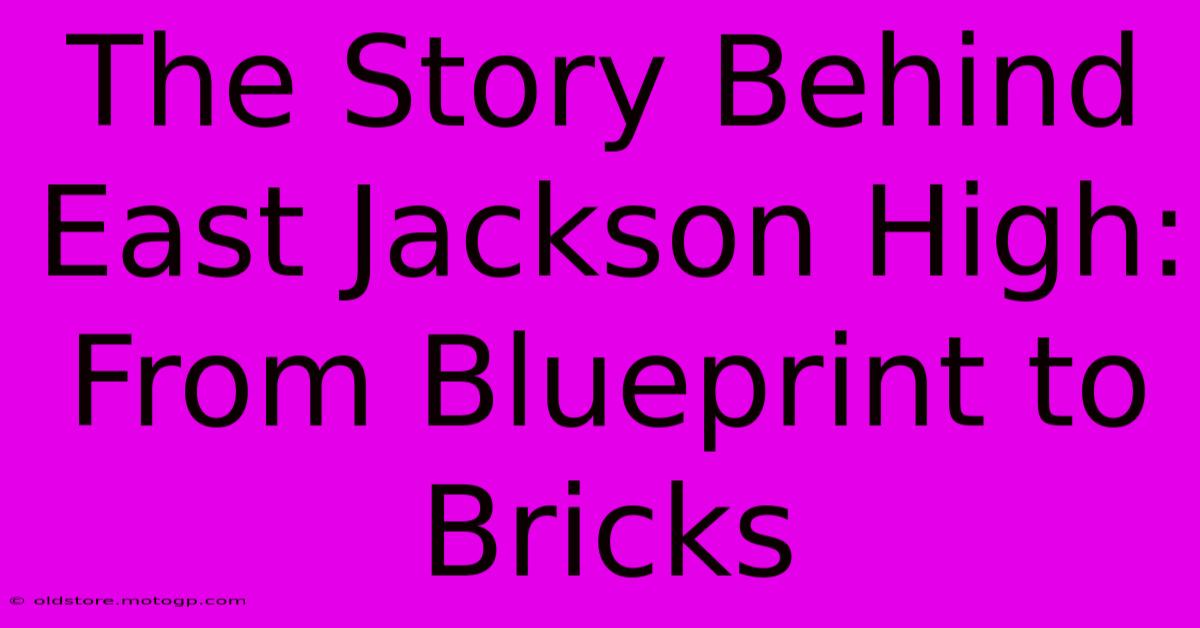 The Story Behind East Jackson High: From Blueprint To Bricks