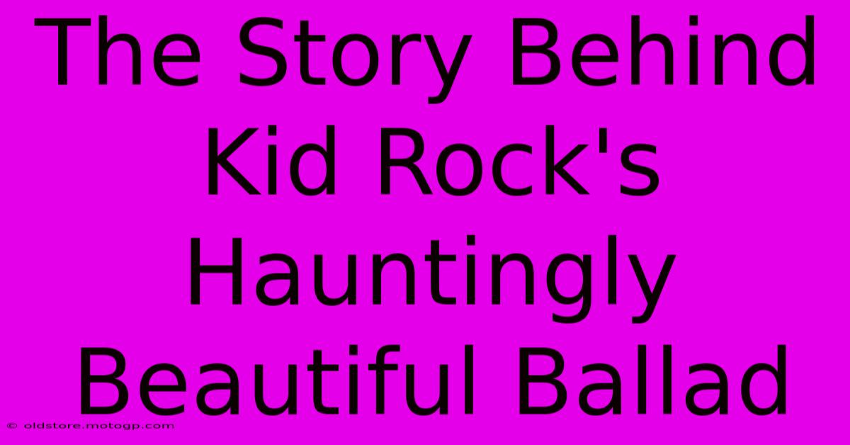 The Story Behind Kid Rock's Hauntingly Beautiful Ballad