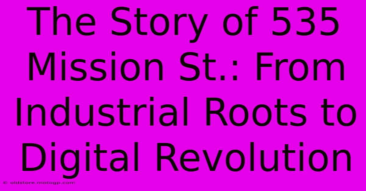 The Story Of 535 Mission St.: From Industrial Roots To Digital Revolution