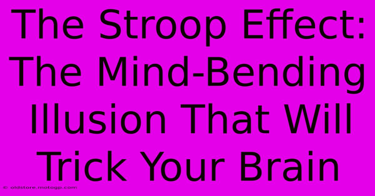 The Stroop Effect: The Mind-Bending Illusion That Will Trick Your Brain