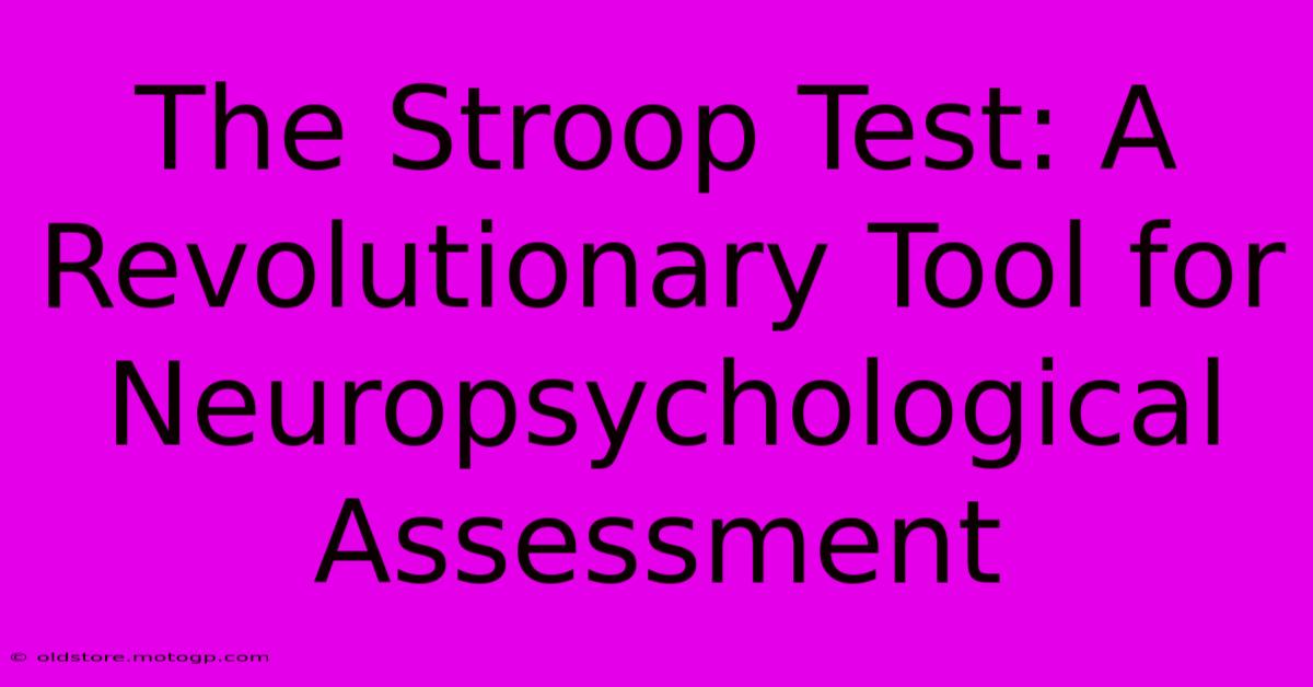 The Stroop Test: A Revolutionary Tool For Neuropsychological Assessment