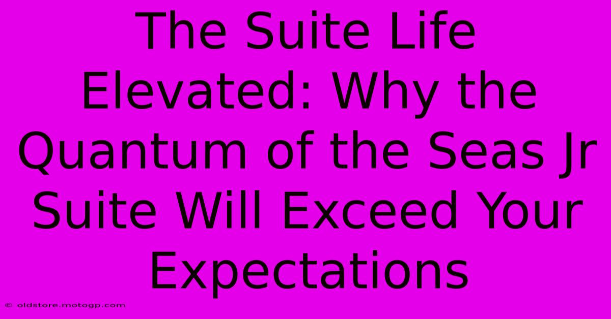 The Suite Life Elevated: Why The Quantum Of The Seas Jr Suite Will Exceed Your Expectations