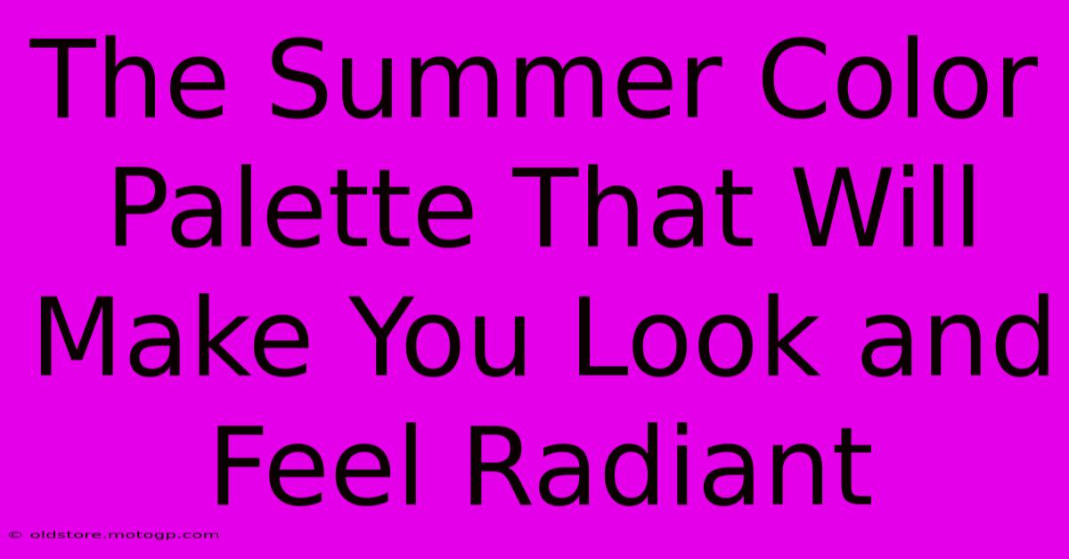 The Summer Color Palette That Will Make You Look And Feel Radiant