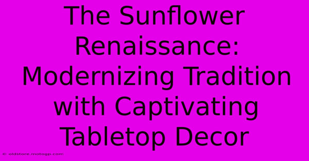 The Sunflower Renaissance: Modernizing Tradition With Captivating Tabletop Decor