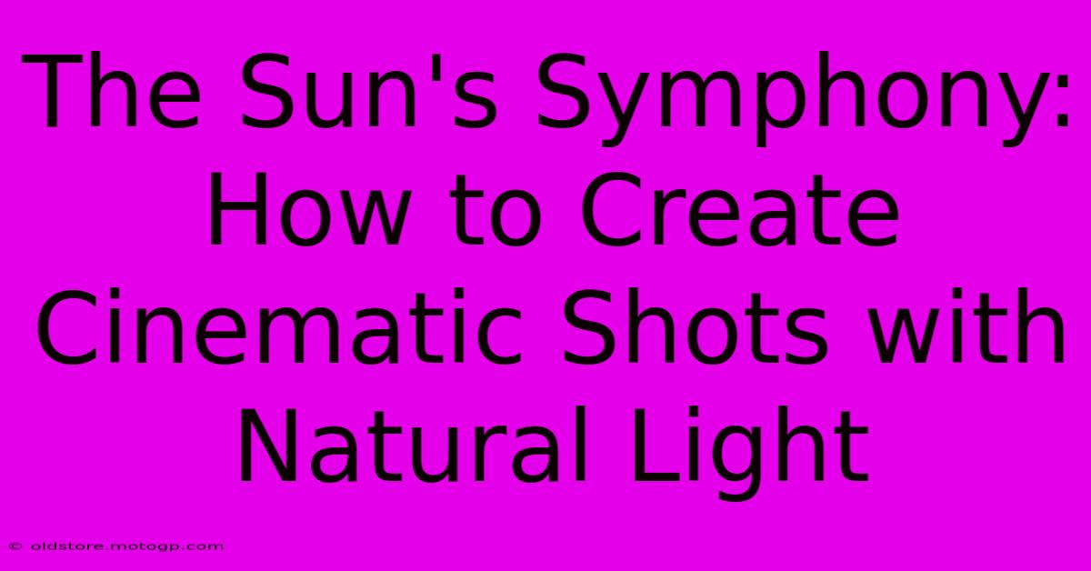 The Sun's Symphony: How To Create Cinematic Shots With Natural Light