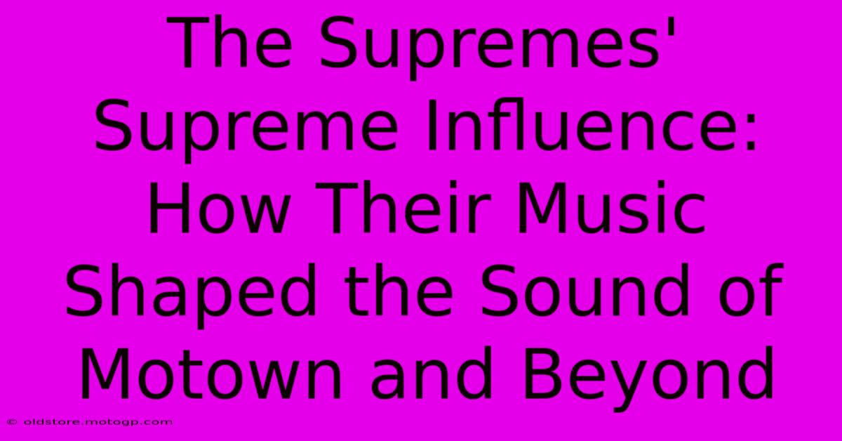 The Supremes' Supreme Influence: How Their Music Shaped The Sound Of Motown And Beyond