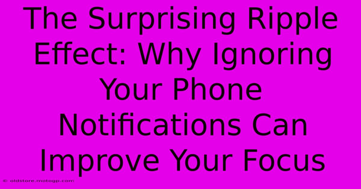 The Surprising Ripple Effect: Why Ignoring Your Phone Notifications Can Improve Your Focus