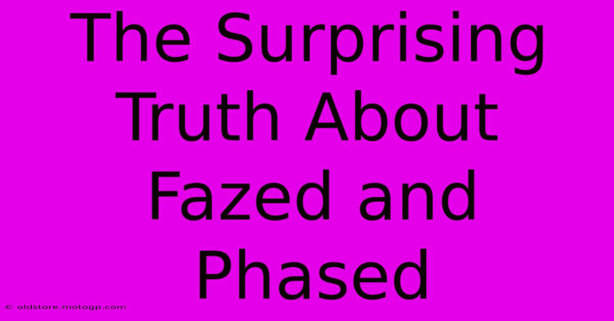 The Surprising Truth About Fazed And Phased