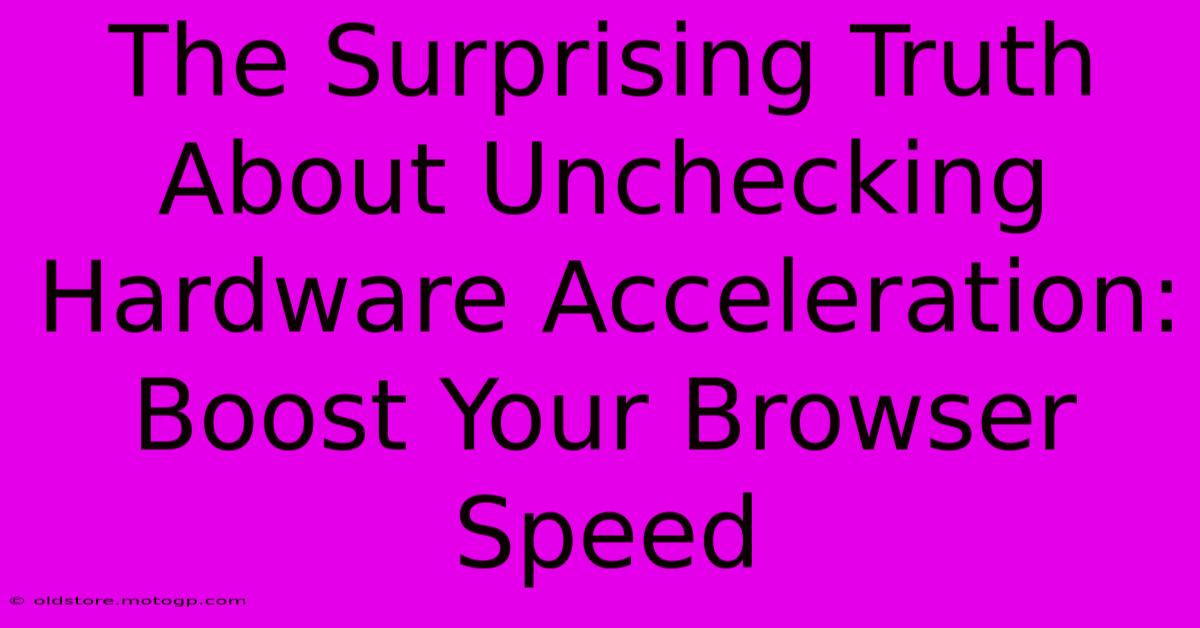 The Surprising Truth About Unchecking Hardware Acceleration: Boost Your Browser Speed