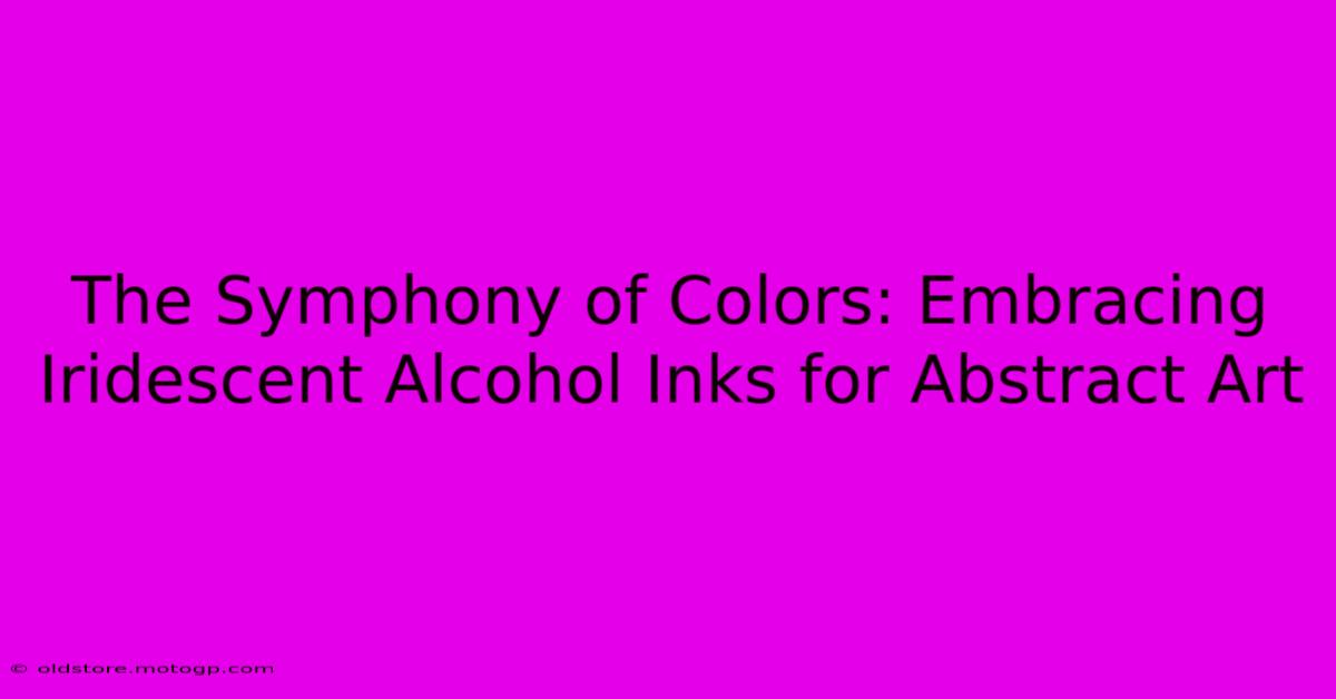 The Symphony Of Colors: Embracing Iridescent Alcohol Inks For Abstract Art