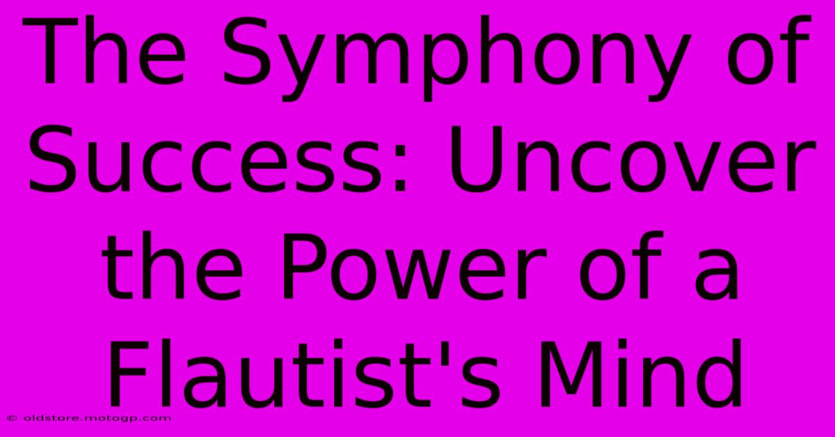 The Symphony Of Success: Uncover The Power Of A Flautist's Mind