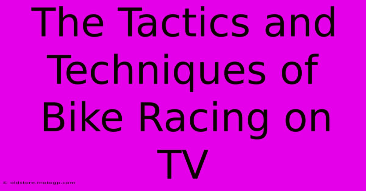 The Tactics And Techniques Of Bike Racing On TV