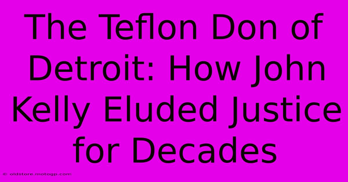 The Teflon Don Of Detroit: How John Kelly Eluded Justice For Decades