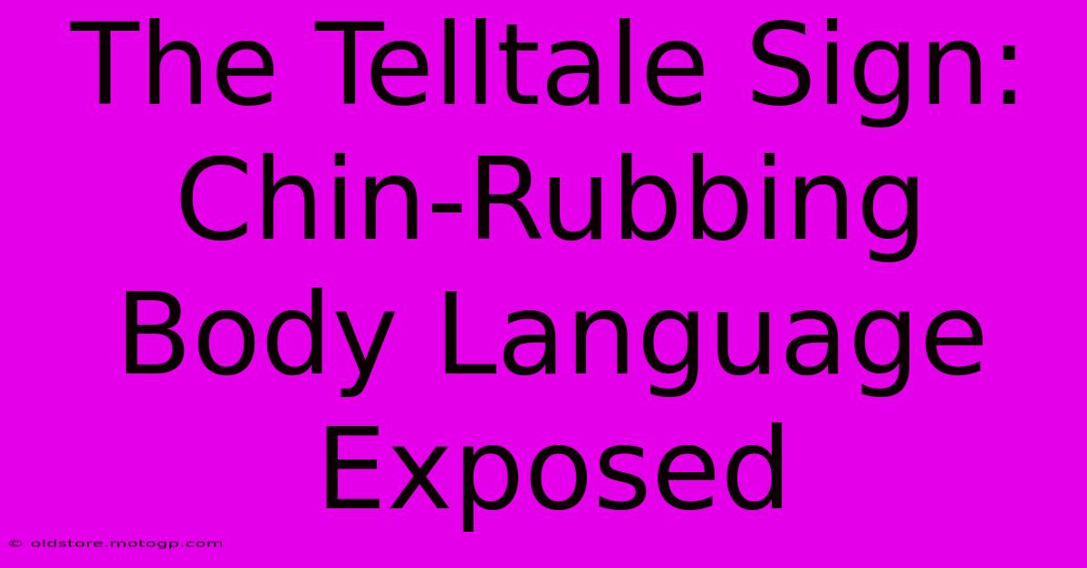 The Telltale Sign: Chin-Rubbing Body Language Exposed