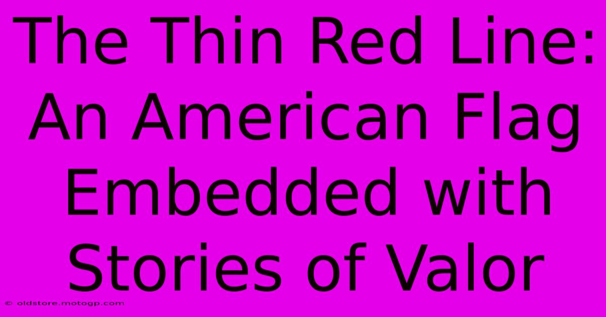 The Thin Red Line: An American Flag Embedded With Stories Of Valor