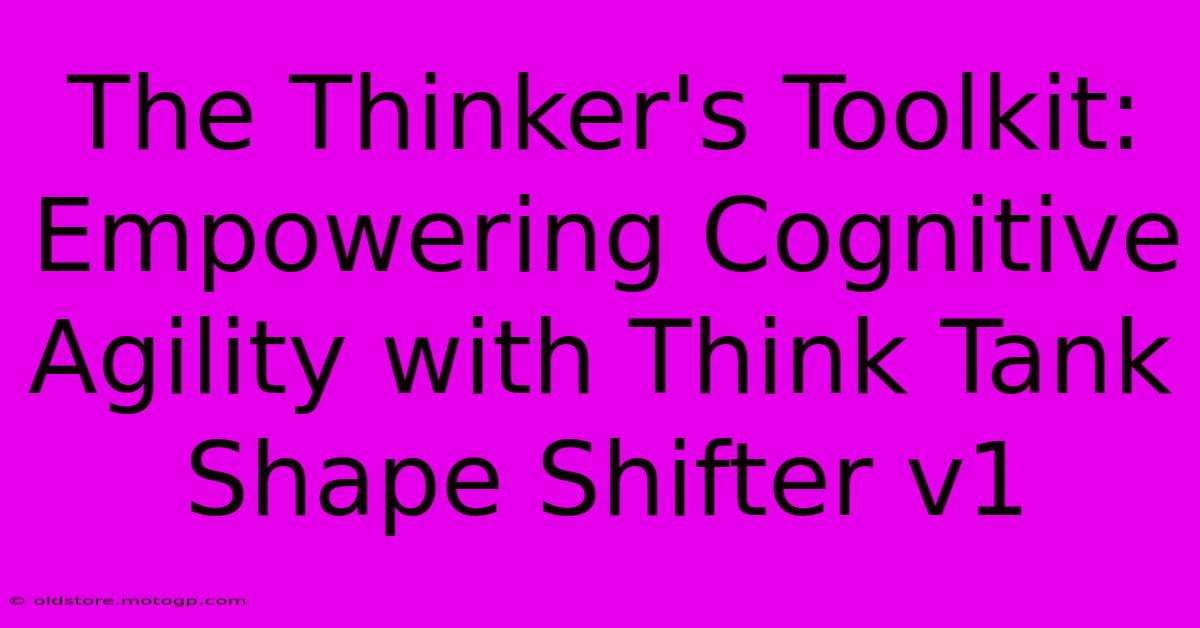 The Thinker's Toolkit: Empowering Cognitive Agility With Think Tank Shape Shifter V1