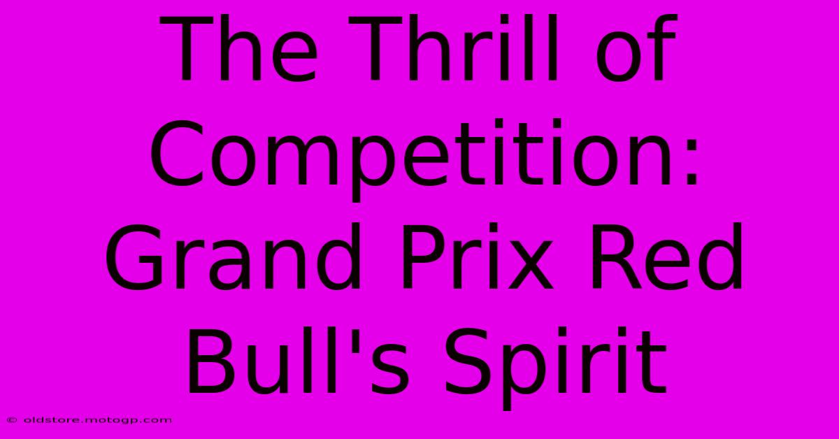 The Thrill Of Competition: Grand Prix Red Bull's Spirit