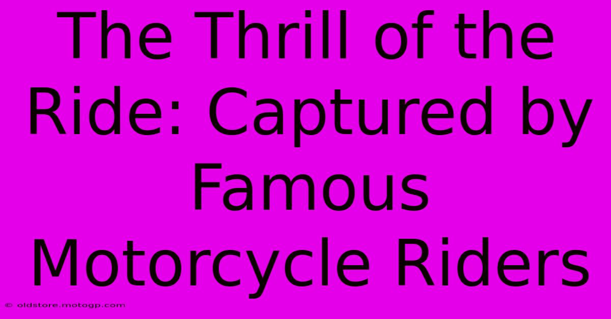 The Thrill Of The Ride: Captured By Famous Motorcycle Riders