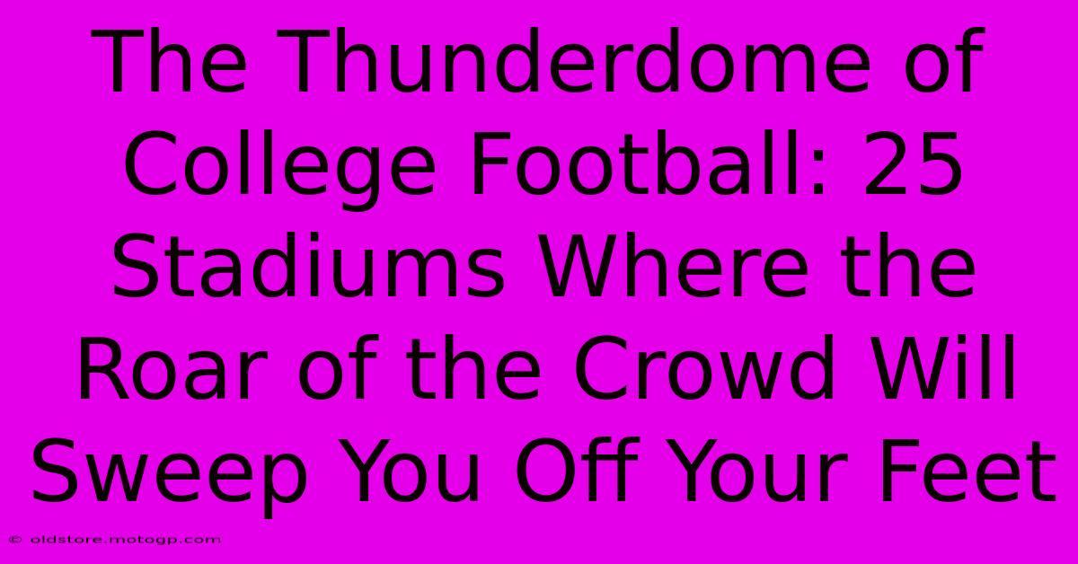 The Thunderdome Of College Football: 25 Stadiums Where The Roar Of The Crowd Will Sweep You Off Your Feet