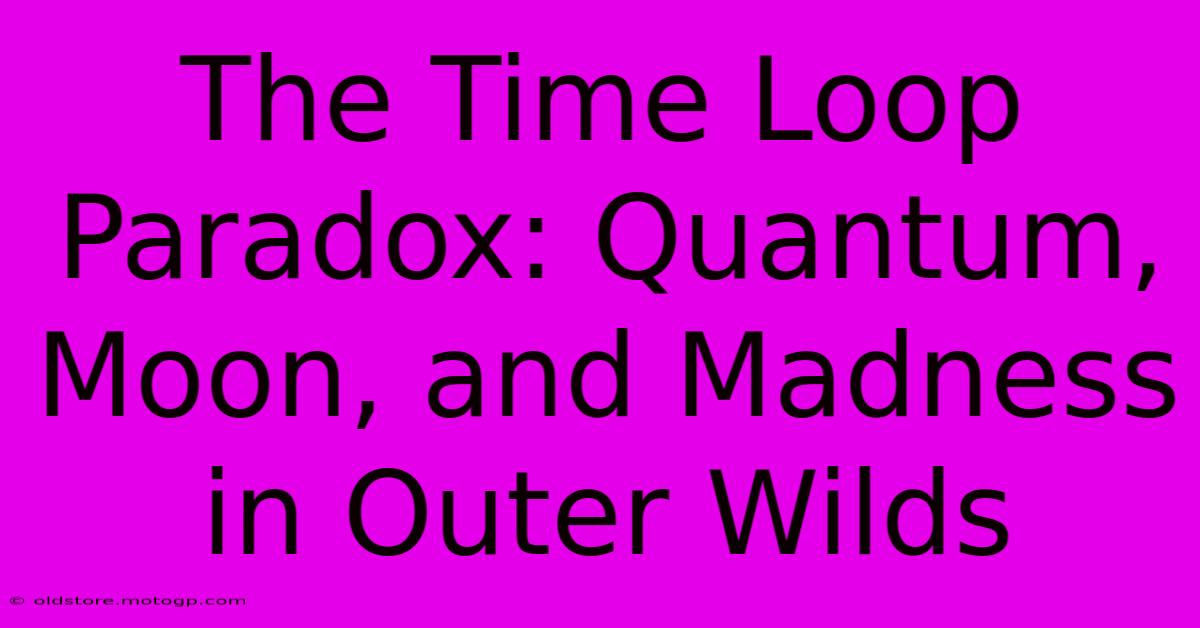 The Time Loop Paradox: Quantum, Moon, And Madness In Outer Wilds