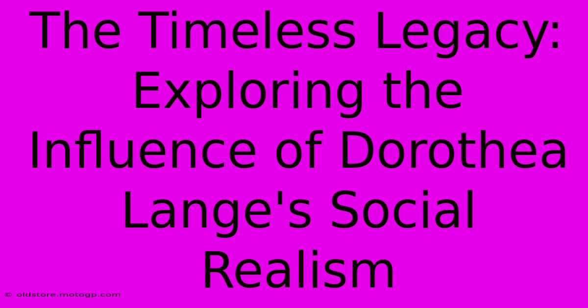 The Timeless Legacy: Exploring The Influence Of Dorothea Lange's Social Realism