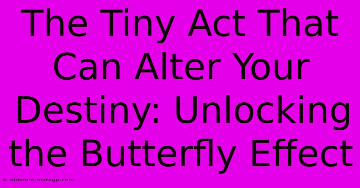 The Tiny Act That Can Alter Your Destiny: Unlocking The Butterfly Effect