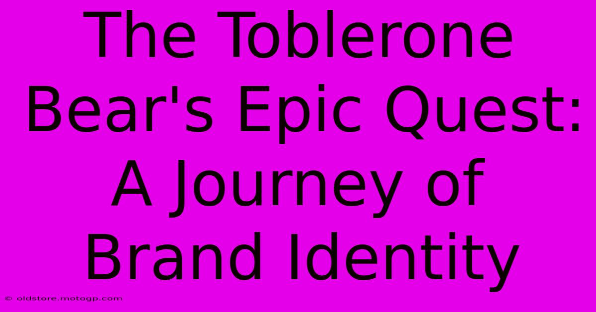 The Toblerone Bear's Epic Quest: A Journey Of Brand Identity