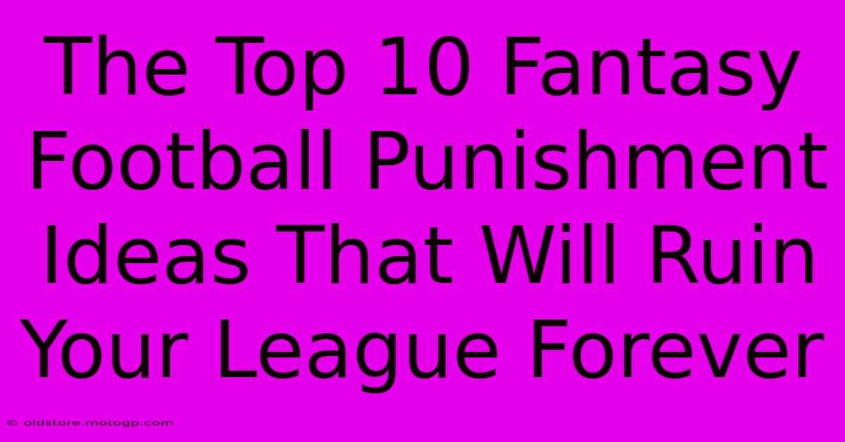 The Top 10 Fantasy Football Punishment Ideas That Will Ruin Your League Forever