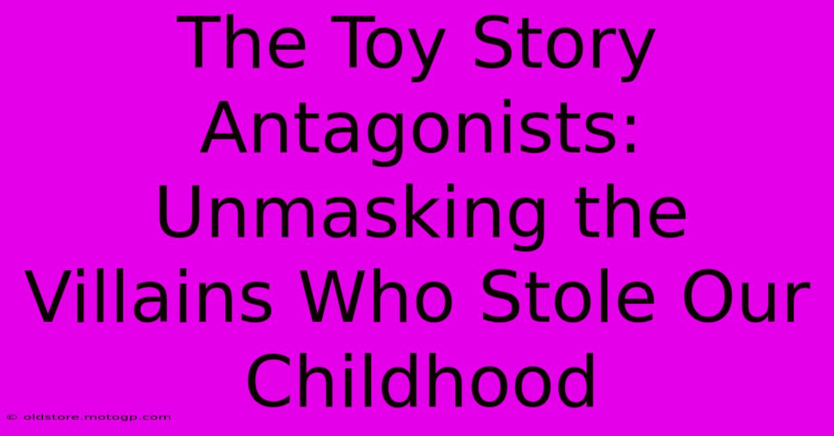 The Toy Story Antagonists: Unmasking The Villains Who Stole Our Childhood