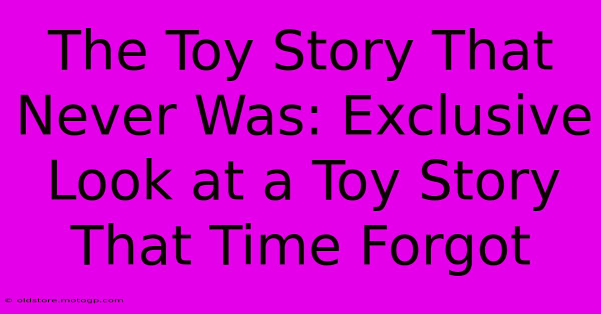 The Toy Story That Never Was: Exclusive Look At A Toy Story That Time Forgot