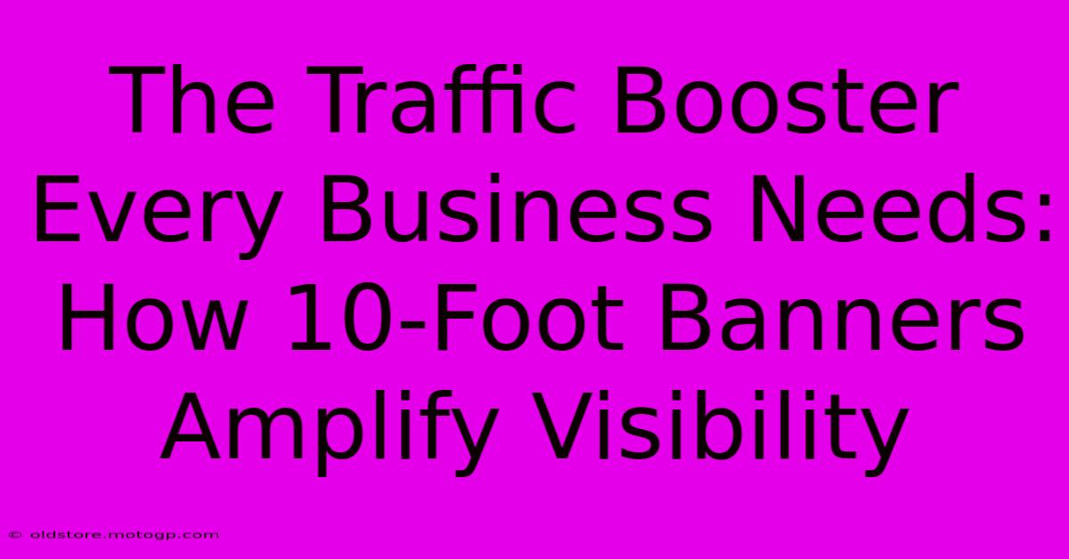 The Traffic Booster Every Business Needs: How 10-Foot Banners Amplify Visibility