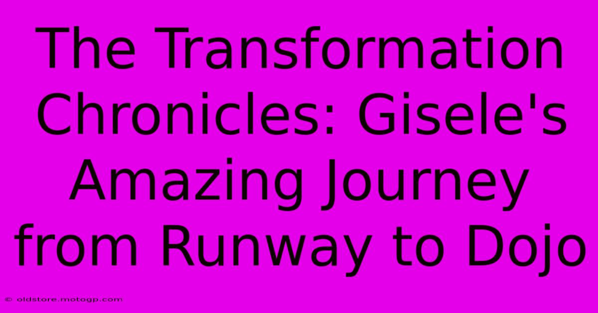 The Transformation Chronicles: Gisele's Amazing Journey From Runway To Dojo