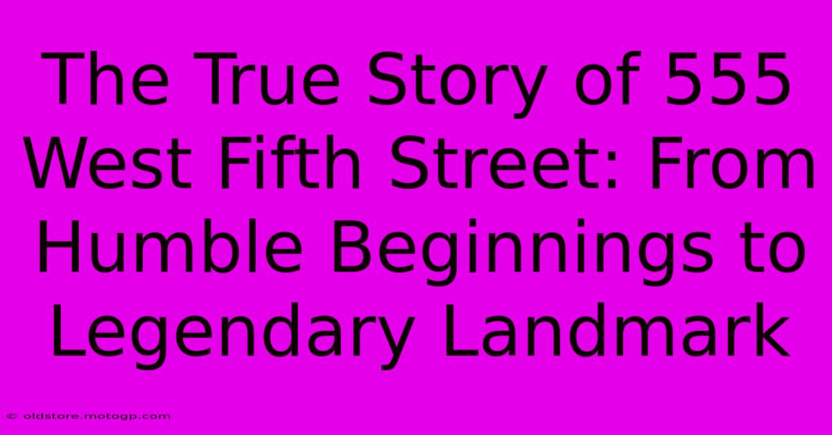 The True Story Of 555 West Fifth Street: From Humble Beginnings To Legendary Landmark