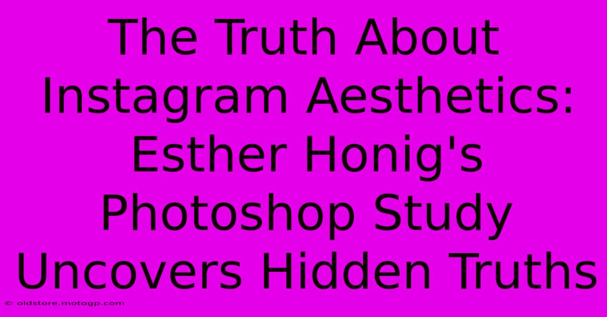 The Truth About Instagram Aesthetics: Esther Honig's Photoshop Study Uncovers Hidden Truths