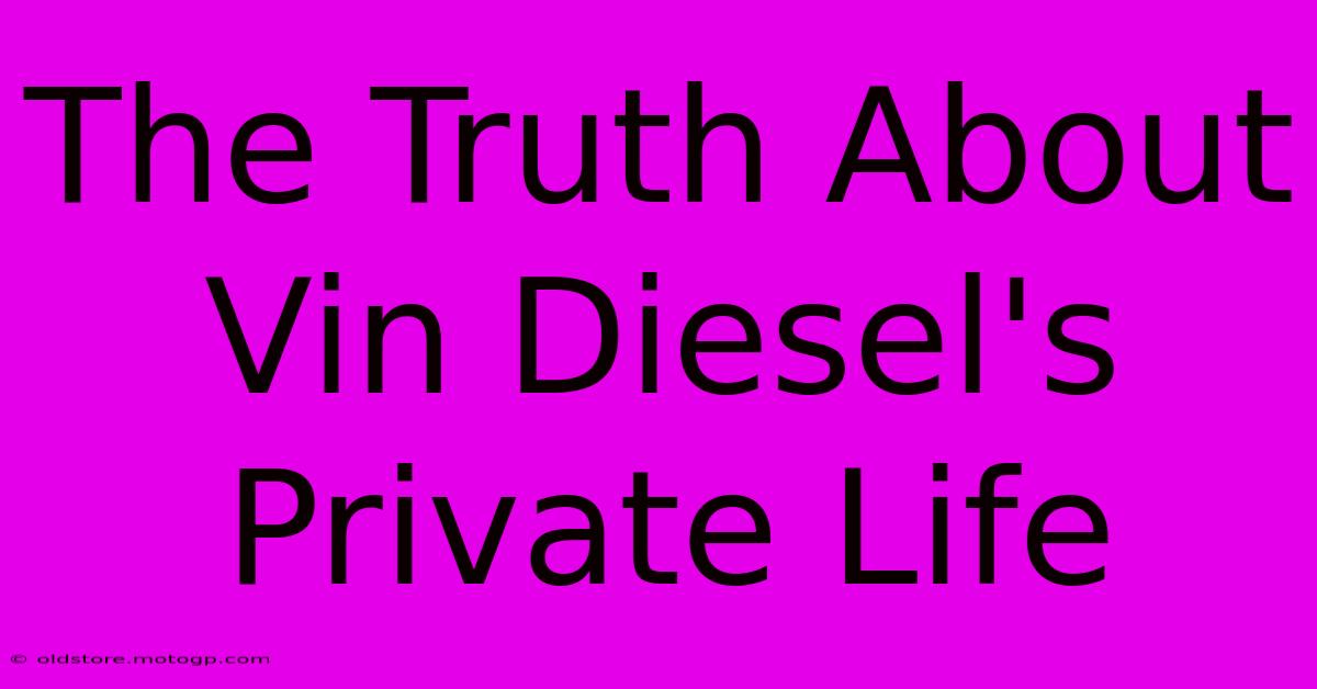 The Truth About Vin Diesel's Private Life