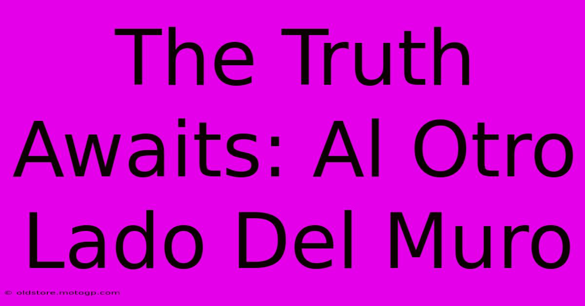 The Truth Awaits: Al Otro Lado Del Muro