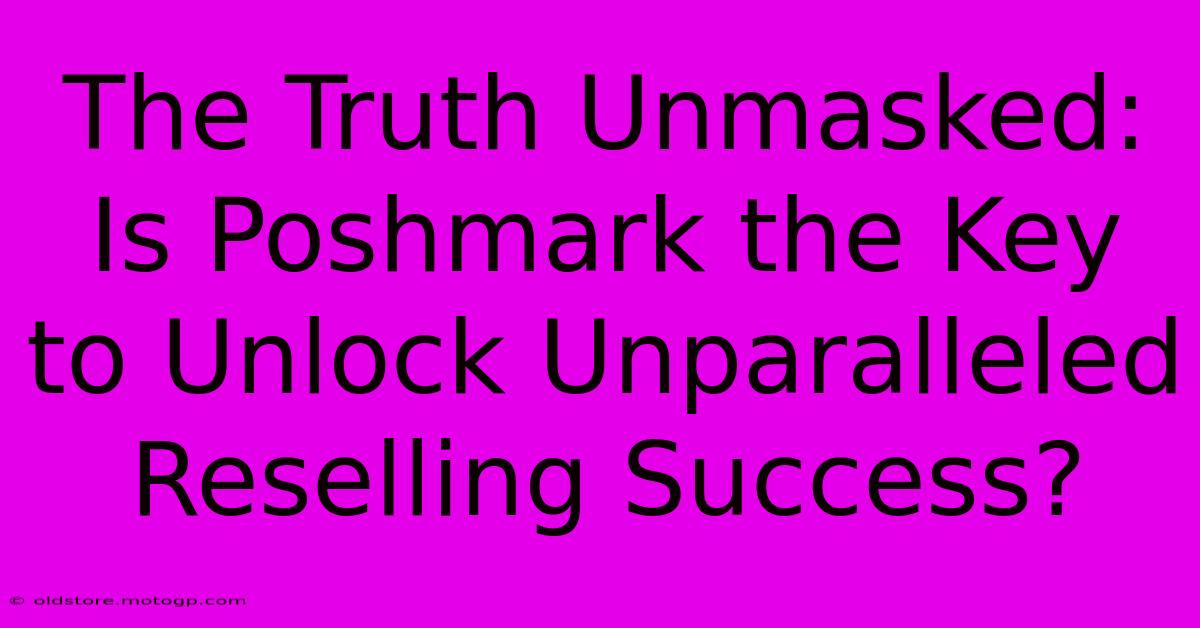 The Truth Unmasked: Is Poshmark The Key To Unlock Unparalleled Reselling Success?