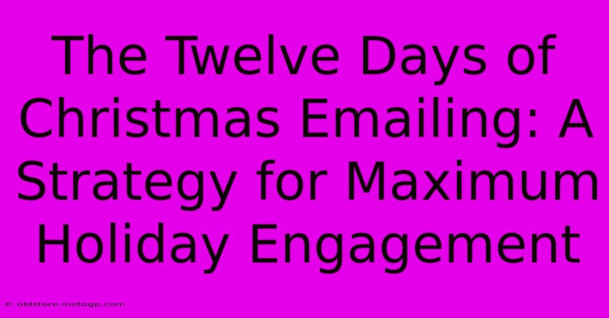 The Twelve Days Of Christmas Emailing: A Strategy For Maximum Holiday Engagement