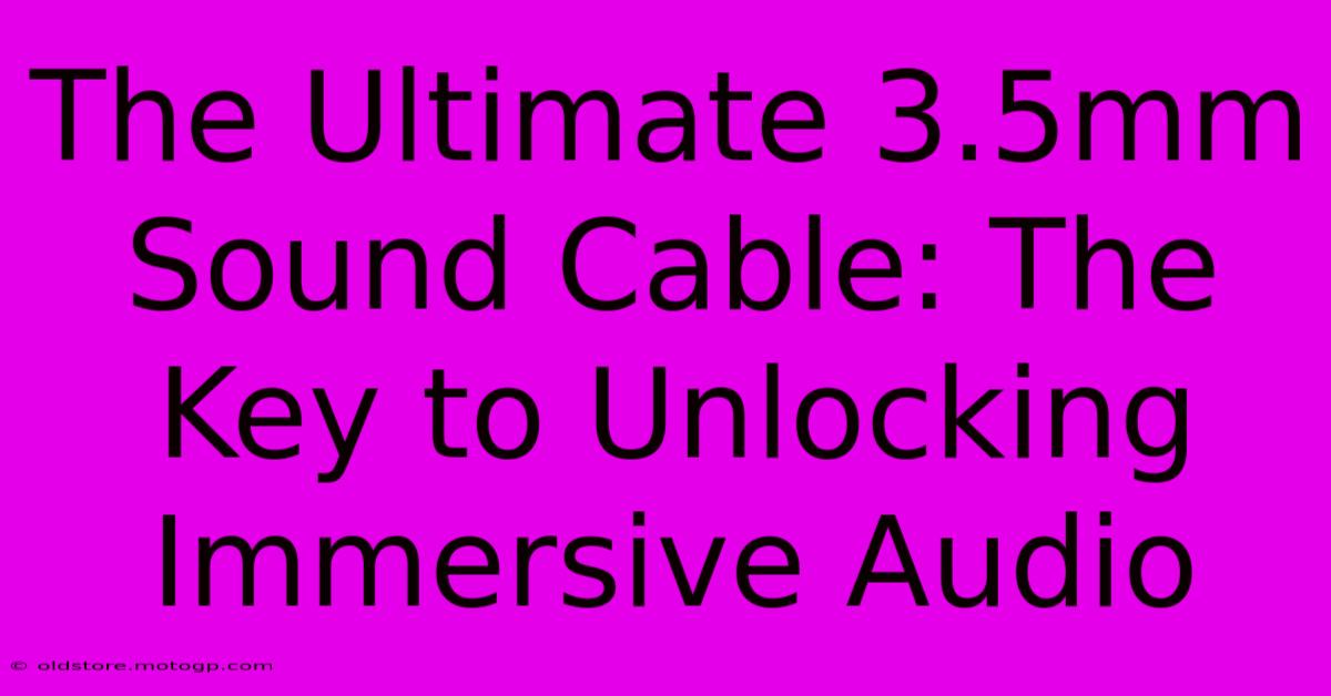 The Ultimate 3.5mm Sound Cable: The Key To Unlocking Immersive Audio