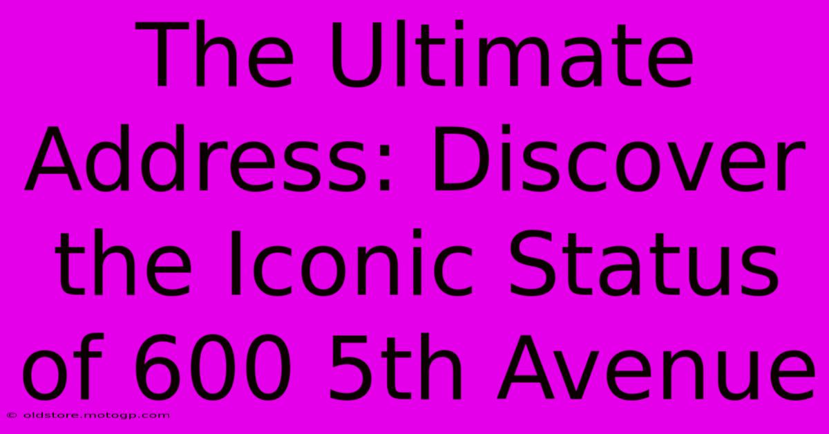 The Ultimate Address: Discover The Iconic Status Of 600 5th Avenue