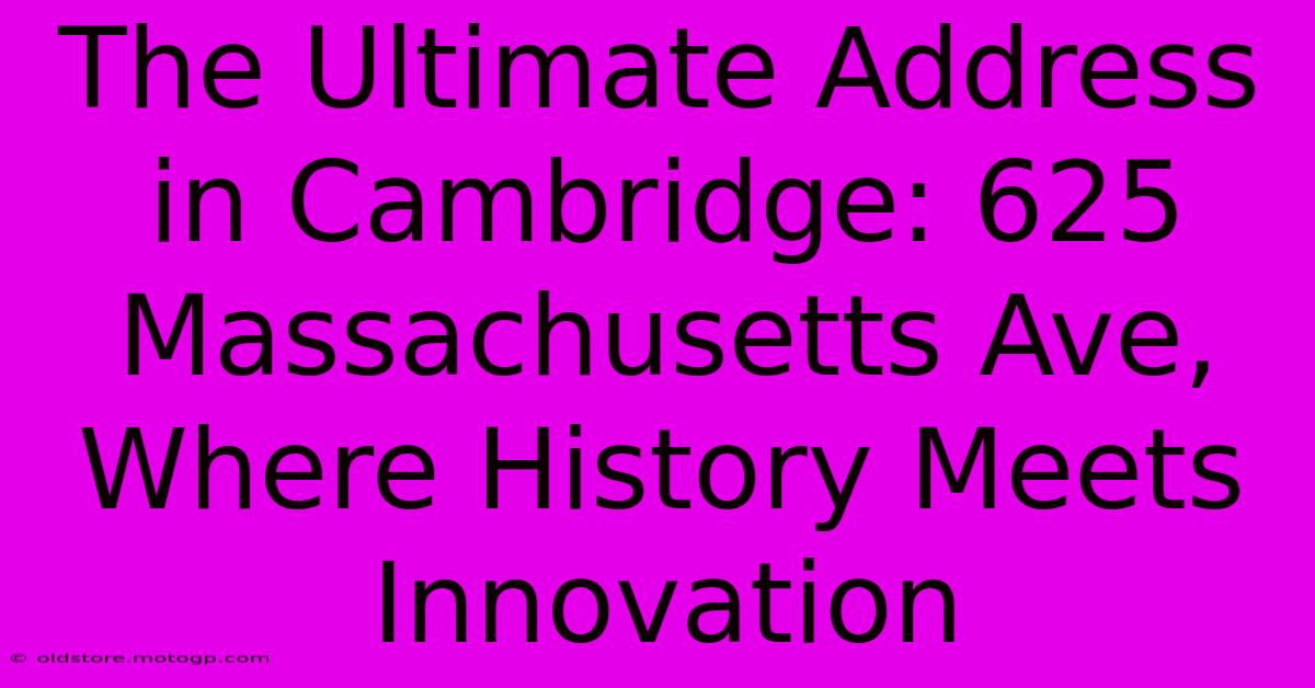 The Ultimate Address In Cambridge: 625 Massachusetts Ave, Where History Meets Innovation