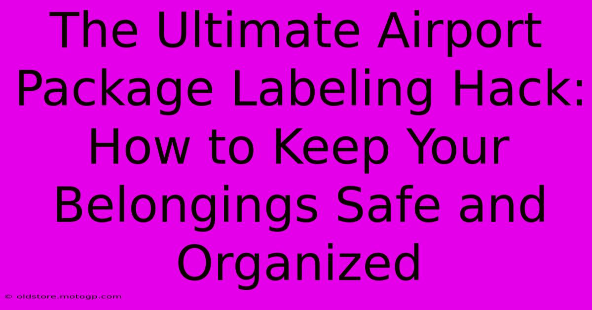 The Ultimate Airport Package Labeling Hack: How To Keep Your Belongings Safe And Organized