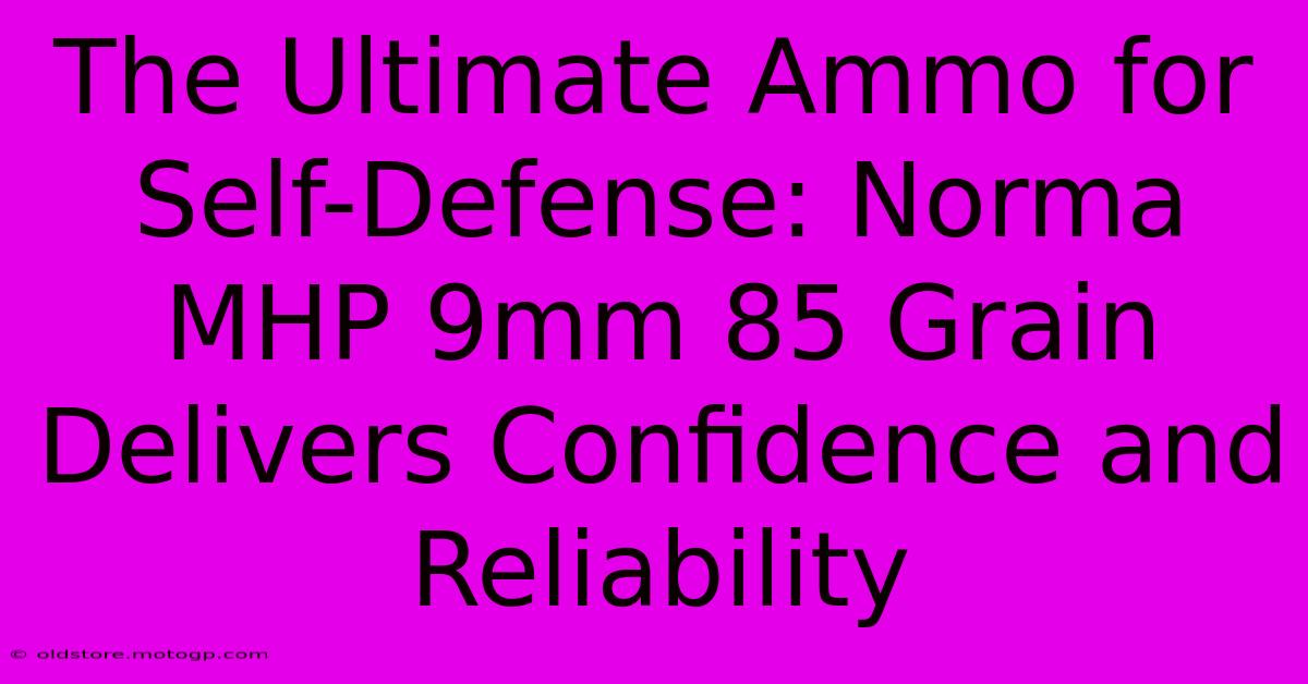 The Ultimate Ammo For Self-Defense: Norma MHP 9mm 85 Grain Delivers Confidence And Reliability