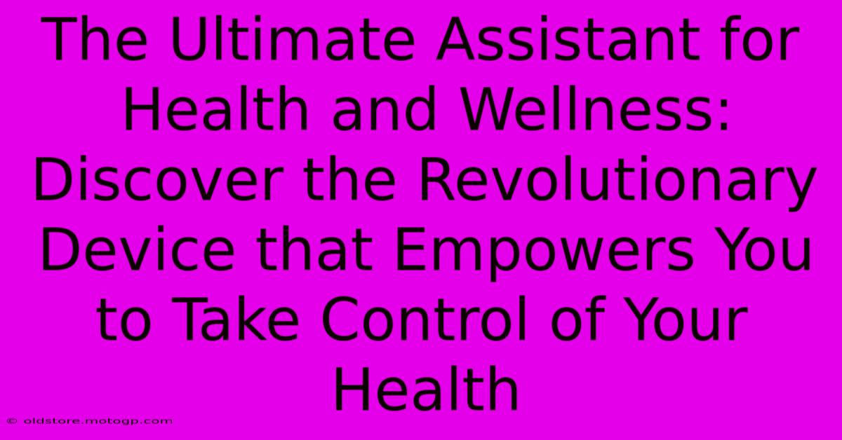 The Ultimate Assistant For Health And Wellness: Discover The Revolutionary Device That Empowers You To Take Control Of Your Health