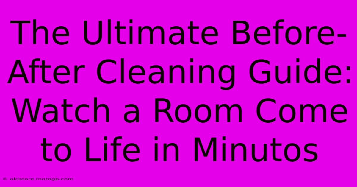 The Ultimate Before-After Cleaning Guide: Watch A Room Come To Life In Minutos